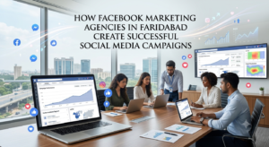 Facebook Marketing Agencies in Faridabad Creating Successful Campaigns